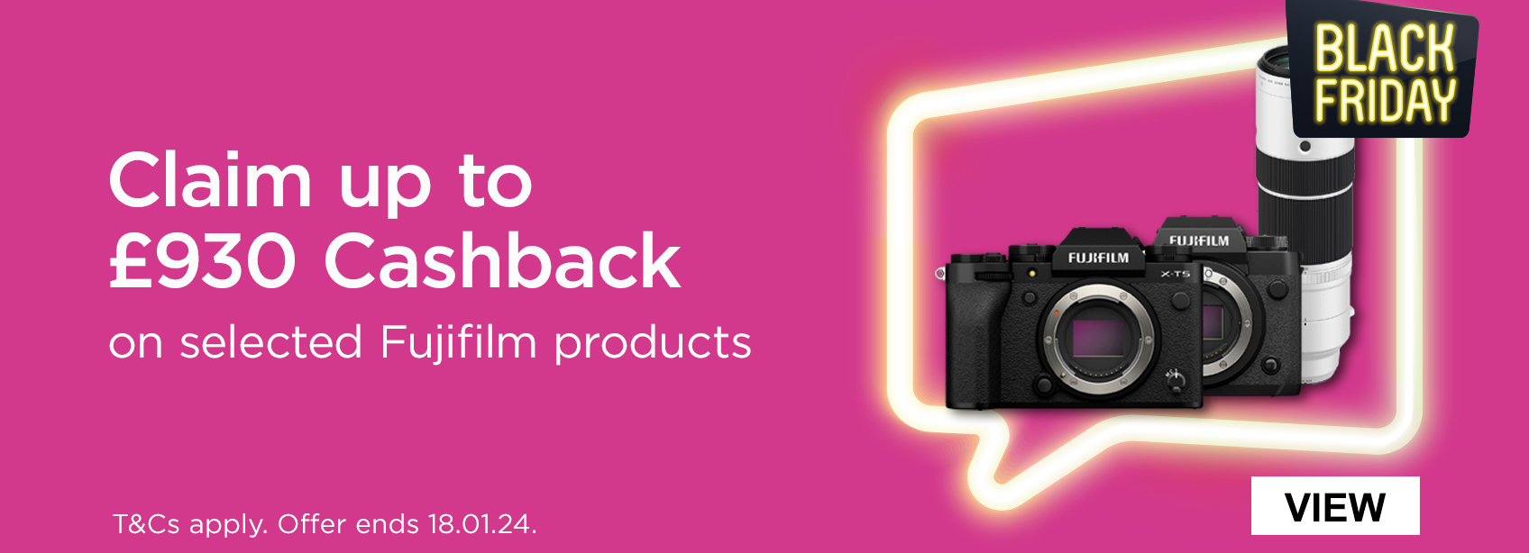 Claim up to £930 Cashback on selected Fujifilm products. T and Cs apply. offer ends 18.01.24